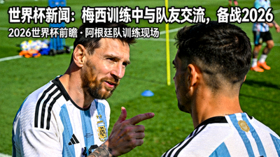 世界杯新闻：梅西训练中与队友交流，备战2026